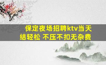 保定夜场招聘ktv当天结轻松 不压不扣无杂费